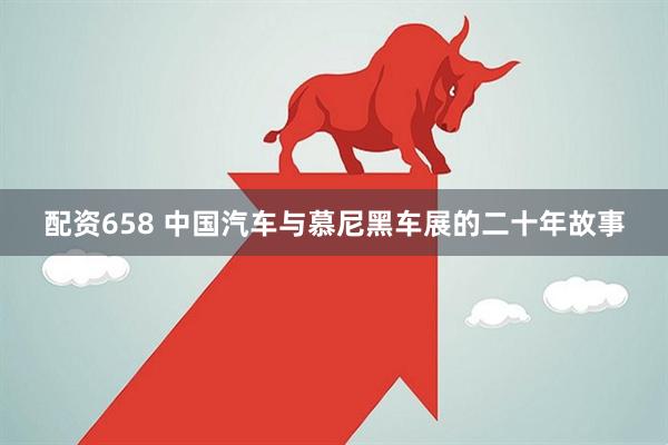 配资658 中国汽车与慕尼黑车展的二十年故事