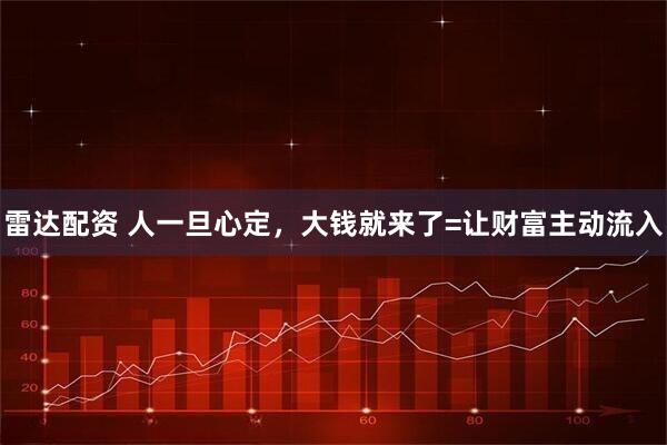 雷达配资 人一旦心定，大钱就来了=让财富主动流入