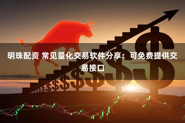 明珠配资 常见量化交易软件分享：可免费提供交易接口