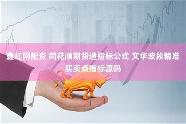 鑫红网配资 同花顺期货通指标公式 文华波段精准买卖点指标源码