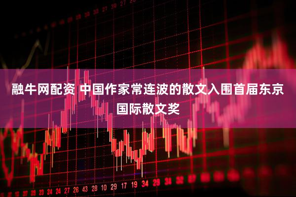 融牛网配资 中国作家常连波的散文入围首届东京国际散文奖