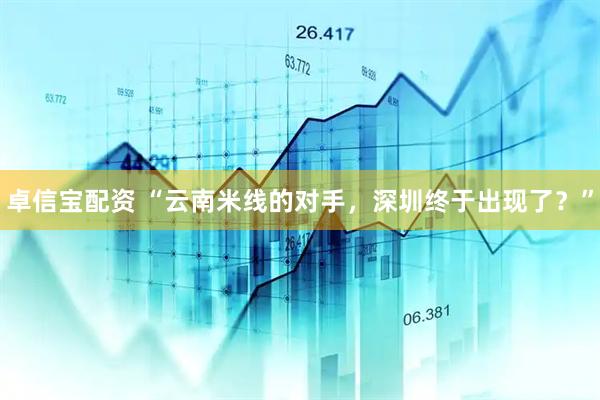 卓信宝配资 “云南米线的对手，深圳终于出现了？”