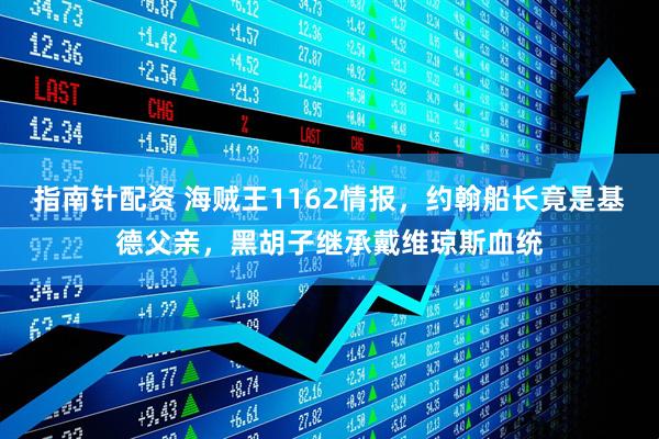 指南针配资 海贼王1162情报，约翰船长竟是基德父亲，黑胡子继承戴维琼斯血统