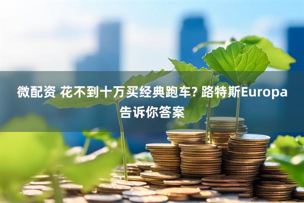 微配资 花不到十万买经典跑车? 路特斯Europa告诉你答案