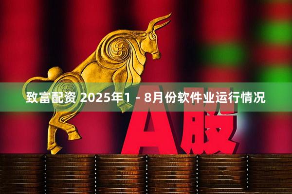 致富配资 2025年1－8月份软件业运行情况