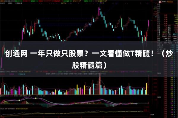 创通网 一年只做只股票？一文看懂做T精髓！（炒股精髓篇）