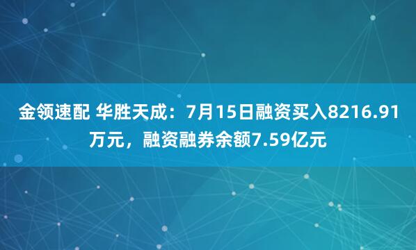 金领速配 华胜天成：7月15日融资买入8216.91万元，融资融券余额7.59亿元