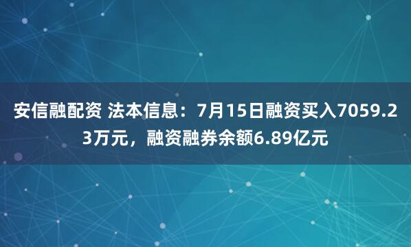 安信融配资 法本信息：7月15日融资买入7059.23万元，融资融券余额6.89亿元