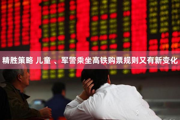 精胜策略 儿童 、军警乘坐高铁购票规则又有新变化