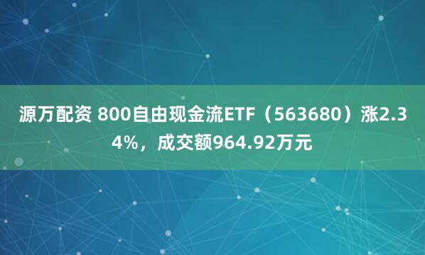 源万配资 800自由现金流ETF（563680）涨2.34%，成交额964.92万元